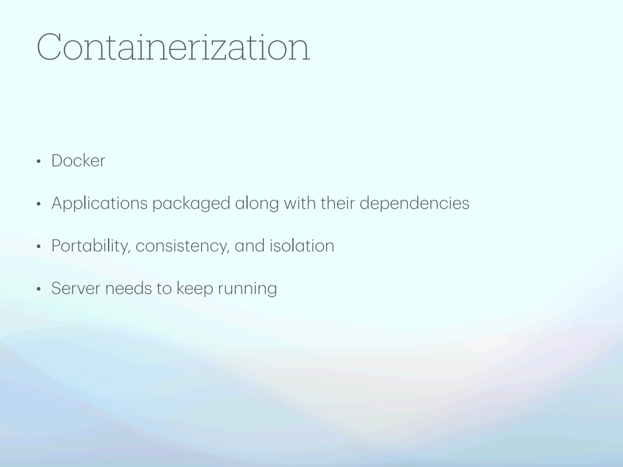 Containerization
• Docker 
• Applications packaged along with their dependencies 
• Portability,…