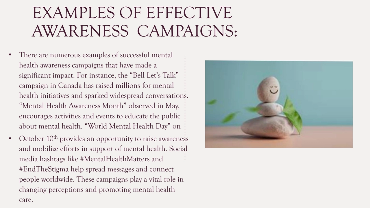 EXAMPLES OF EFFECTIVE 
AWARENESS CAMPAIGNS:
• There are numerous examples of successful mental 
…