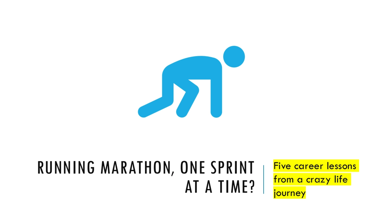 RUNNING MARATHON, ONE SPRINT AT A TIME? Five career lessons from a crazy life journey