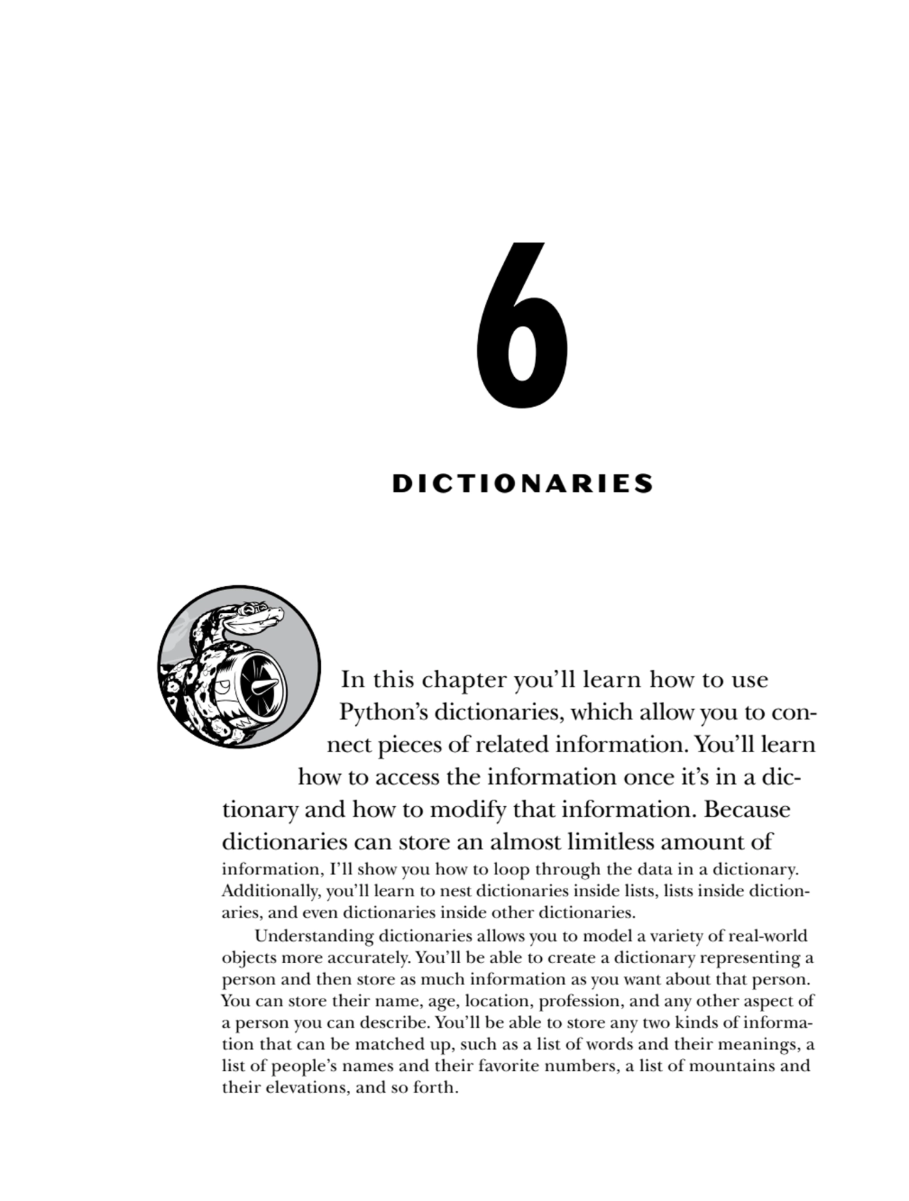 6
DICTIONARIES
In this chapter you’ll learn how to use 
Python’s dictionaries, which allow you t…