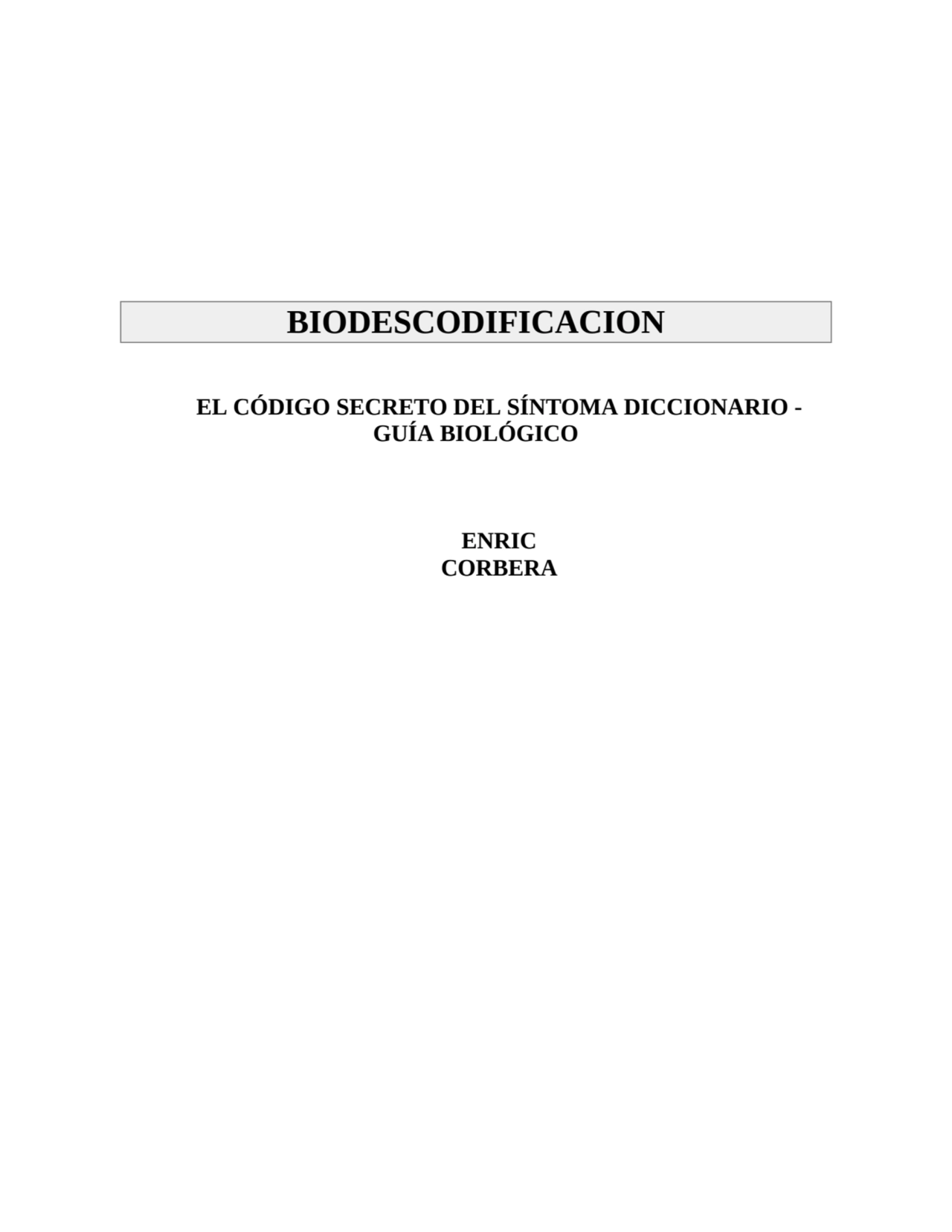 BIODESCODIFICACION
EL CÓDIGO SECRETO DEL SÍNTOMA DICCIONARIO -
GUÍA BIOLÓGICO
ENRIC
CORBERA