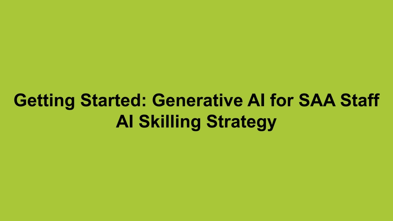 Getting Started: Generative AI for SAA Staff 
AI Skilling Strategy