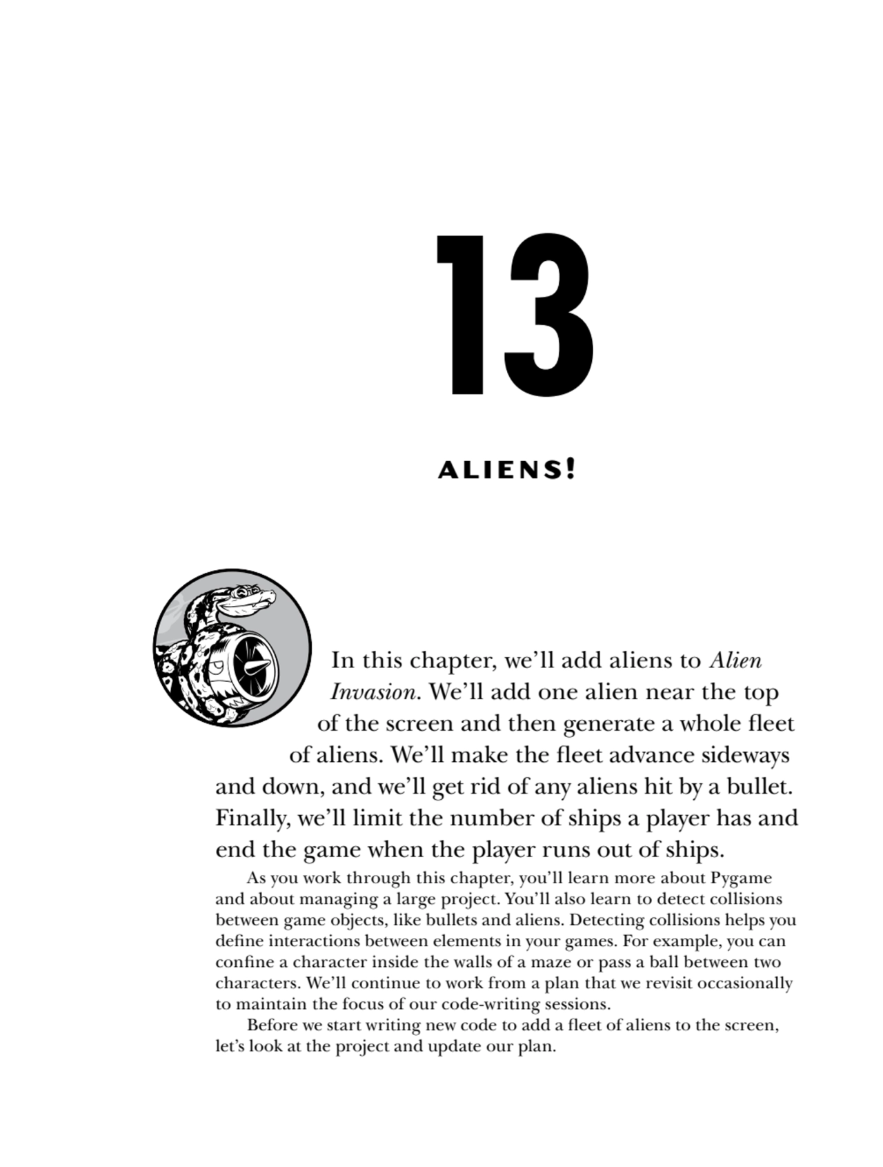 13
ALIENS!
In this chapter, we’ll add aliens to Alien 
Invasion. We’ll add one alien near the to…