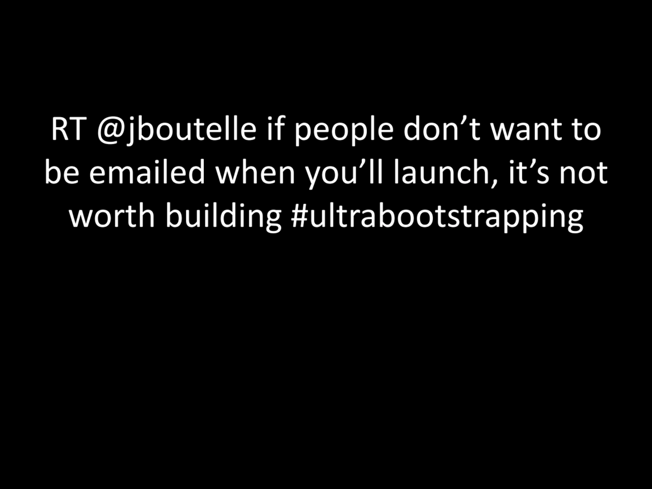 RT @jboutelle if people don’t want to 
be emailed when you’ll launch, it’s not 
worth building #u…