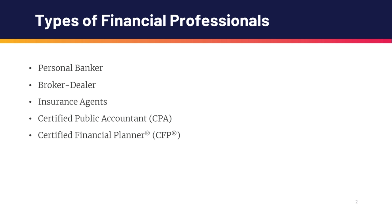 2
Types of Financial Professionals
• Personal Banker
• Broker-Dealer
• Insurance Agents
• Cert…