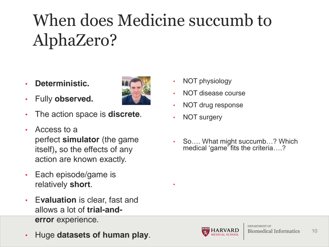 10
DEPARTMENT OF
Biomedical Informatics
When does Medicine succumb to 
AlphaZero?
• Determinis…