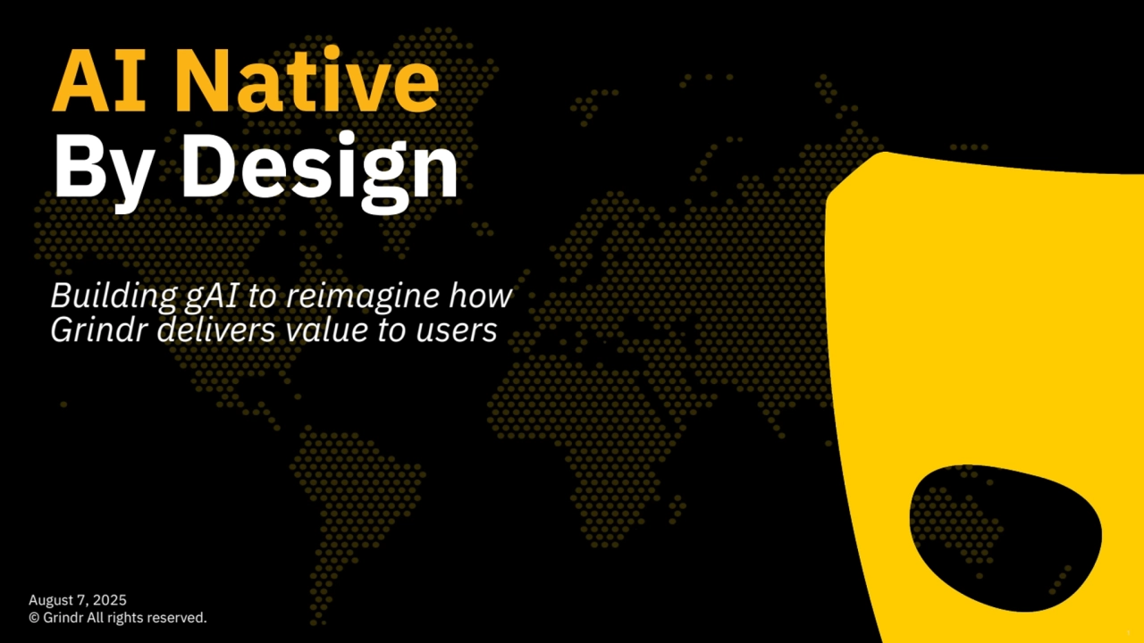 1
August 7, 2025
© Grindr All rights reserved. 
AI Native
By Design
Building gAI to reimagine how 
Grindr delivers value to users