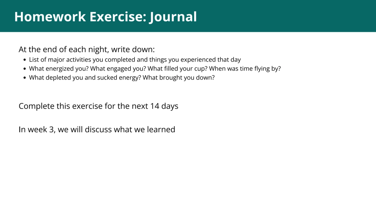 1
Homework Exercise: Journal
At the end of each night, write down:
List of major activities you …