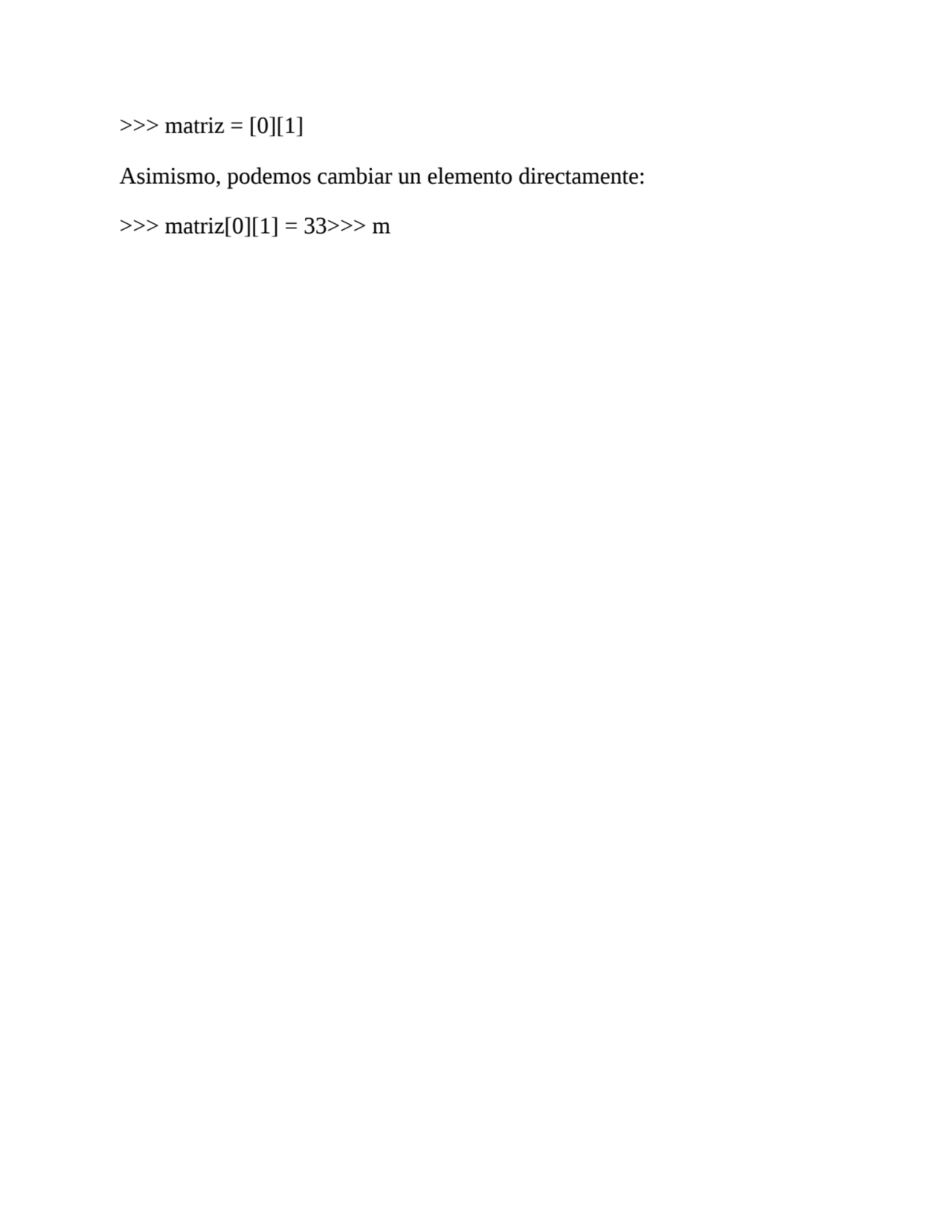 >>> matriz = [0][1]
Asimismo, podemos cambiar un elemento directamente:
>>> matriz[0][1] = 33>>> m