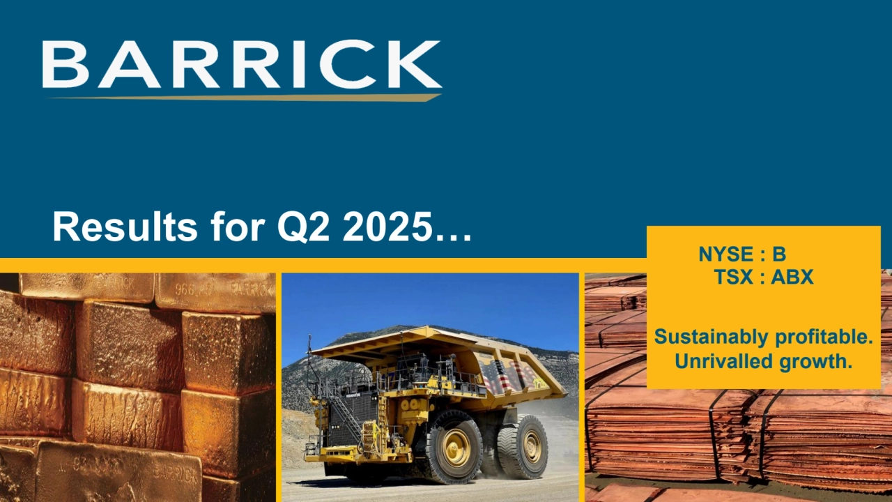 NYSE : B
TSX : ABX
Sustainably profitable.
Unrivalled growth.
Results for Q2 2025…