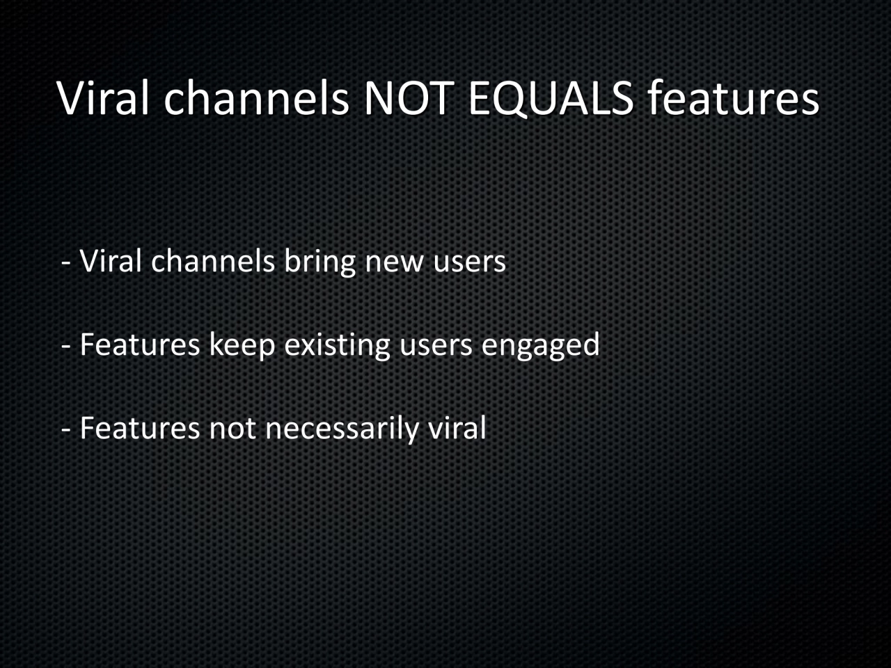 Viral channels NOT EQUALS features
- Viral channels bring new users
- Features keep existing user…