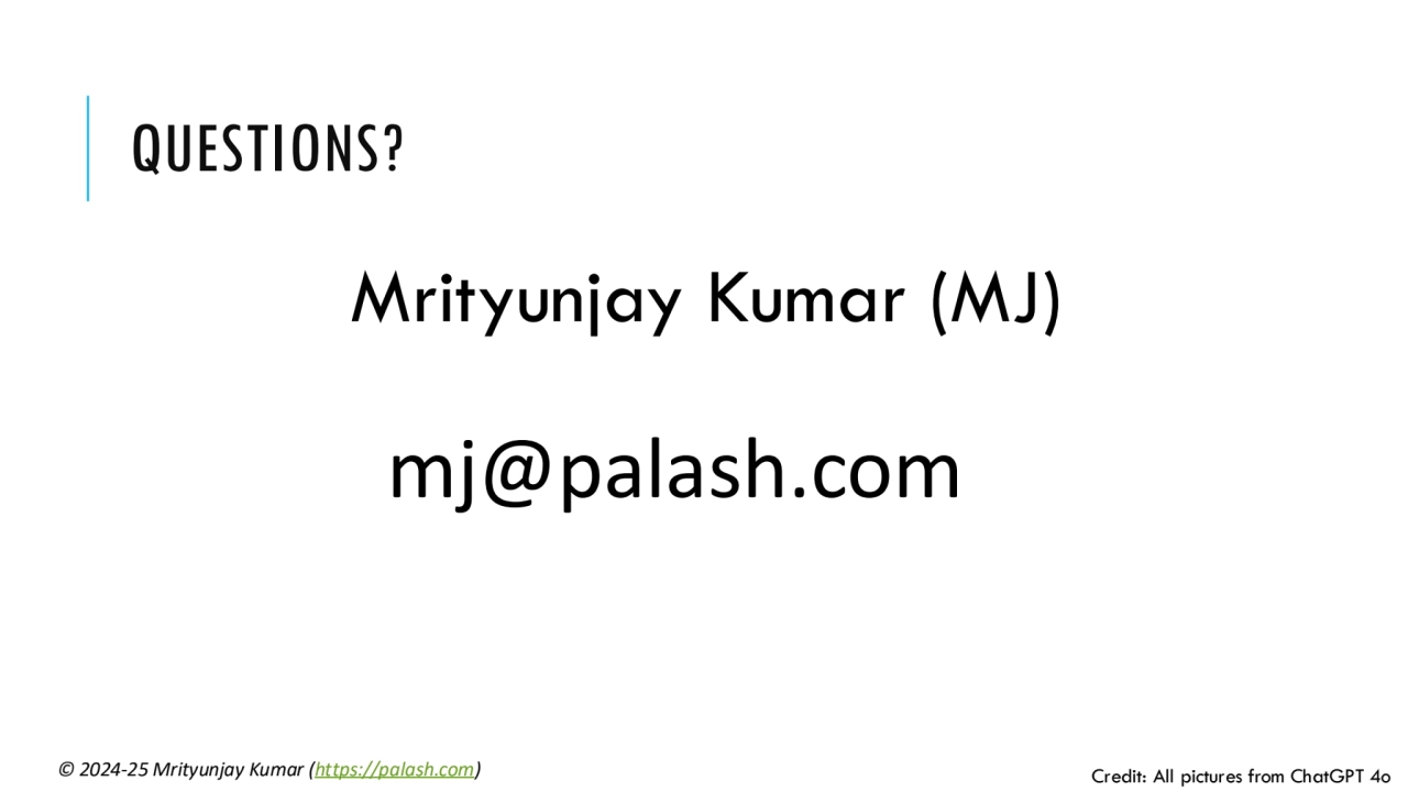 QUESTIONS?
Mrityunjay Kumar (MJ)
mj@palash.com
© 2024 Credit: All pictures from ChatGPT 4o -25 M…