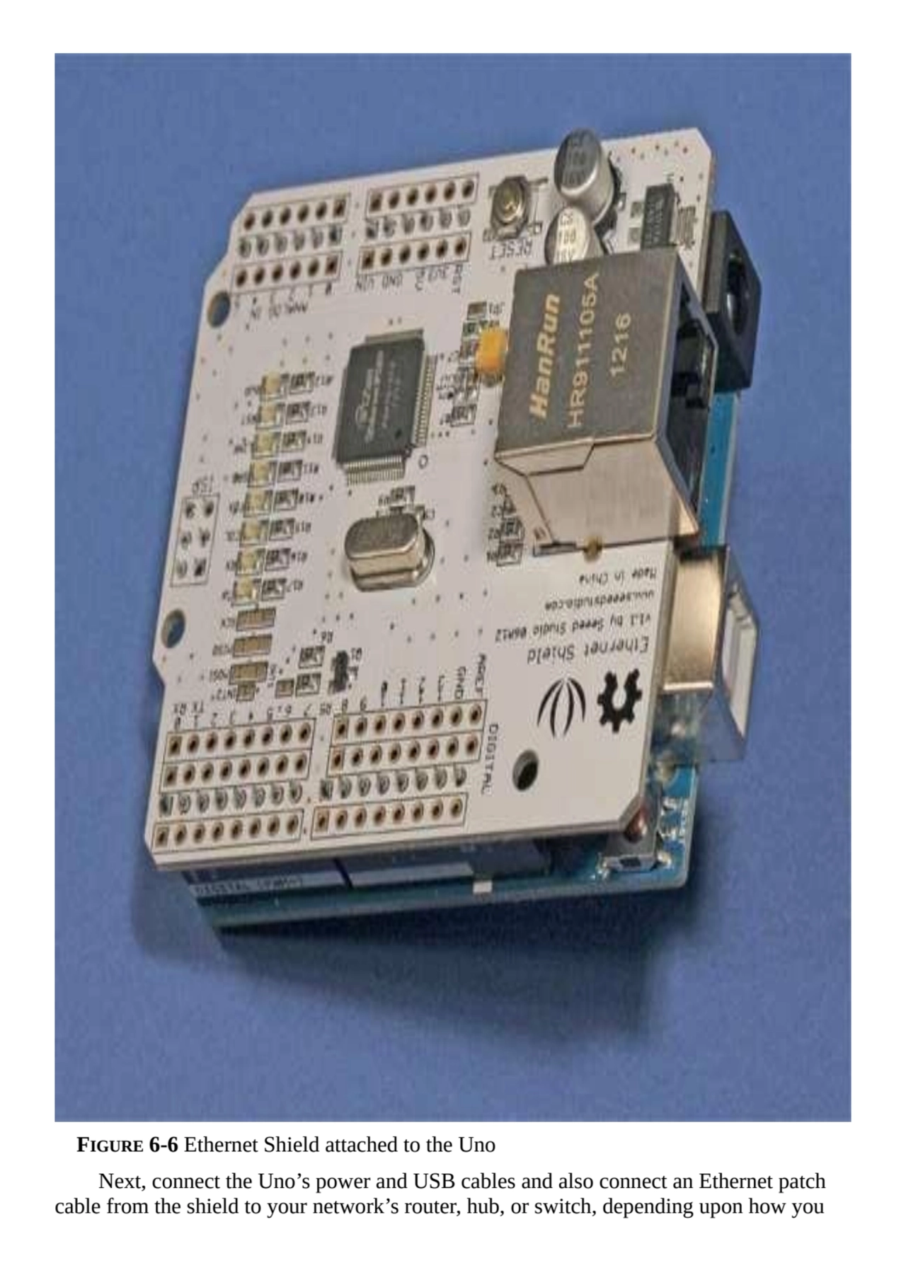 FIGURE 6-6 Ethernet Shield attached to the Uno
Next, connect the Uno’s power and USB cables and al…