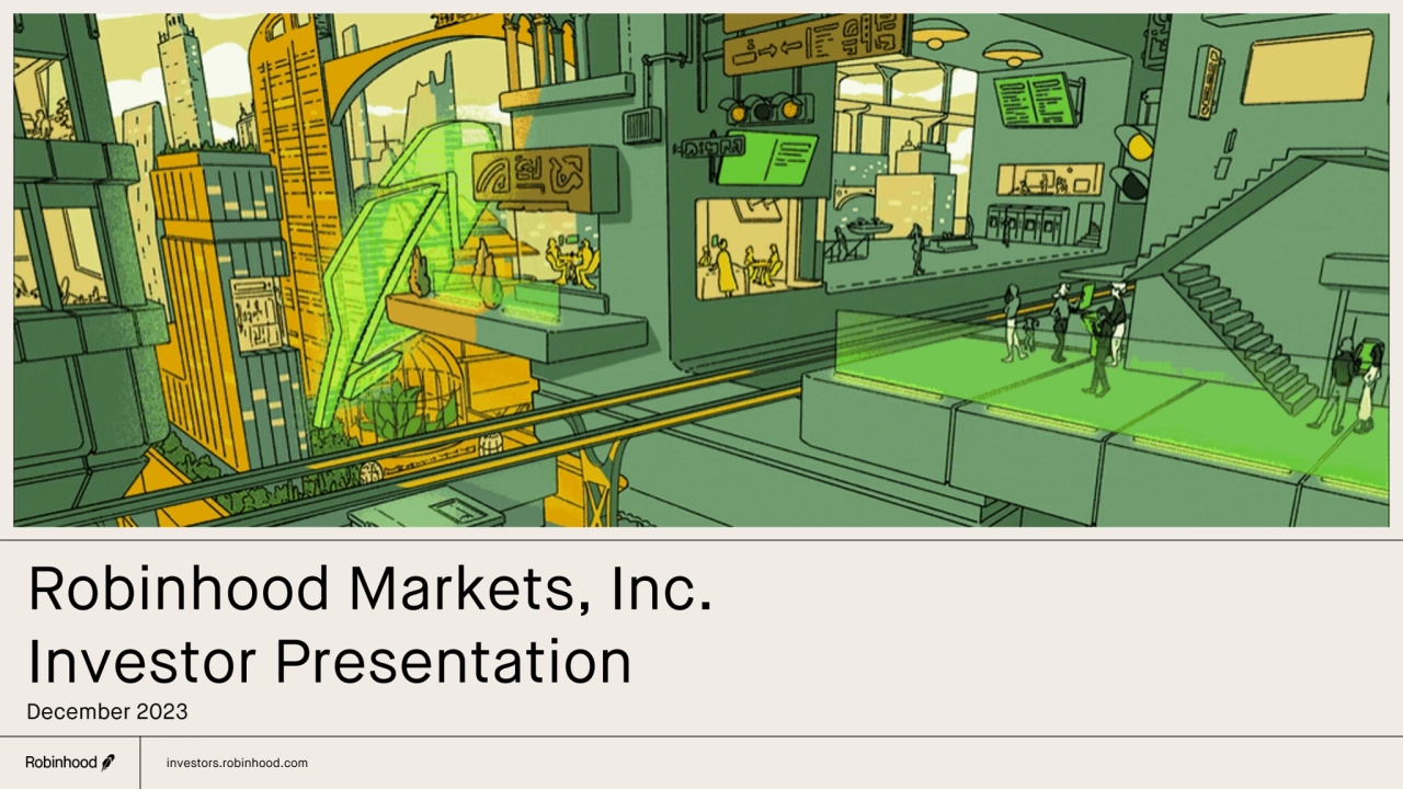 Robinhood Markets, Inc.
Investor Presentation
December 2023
investors.robinhood.com