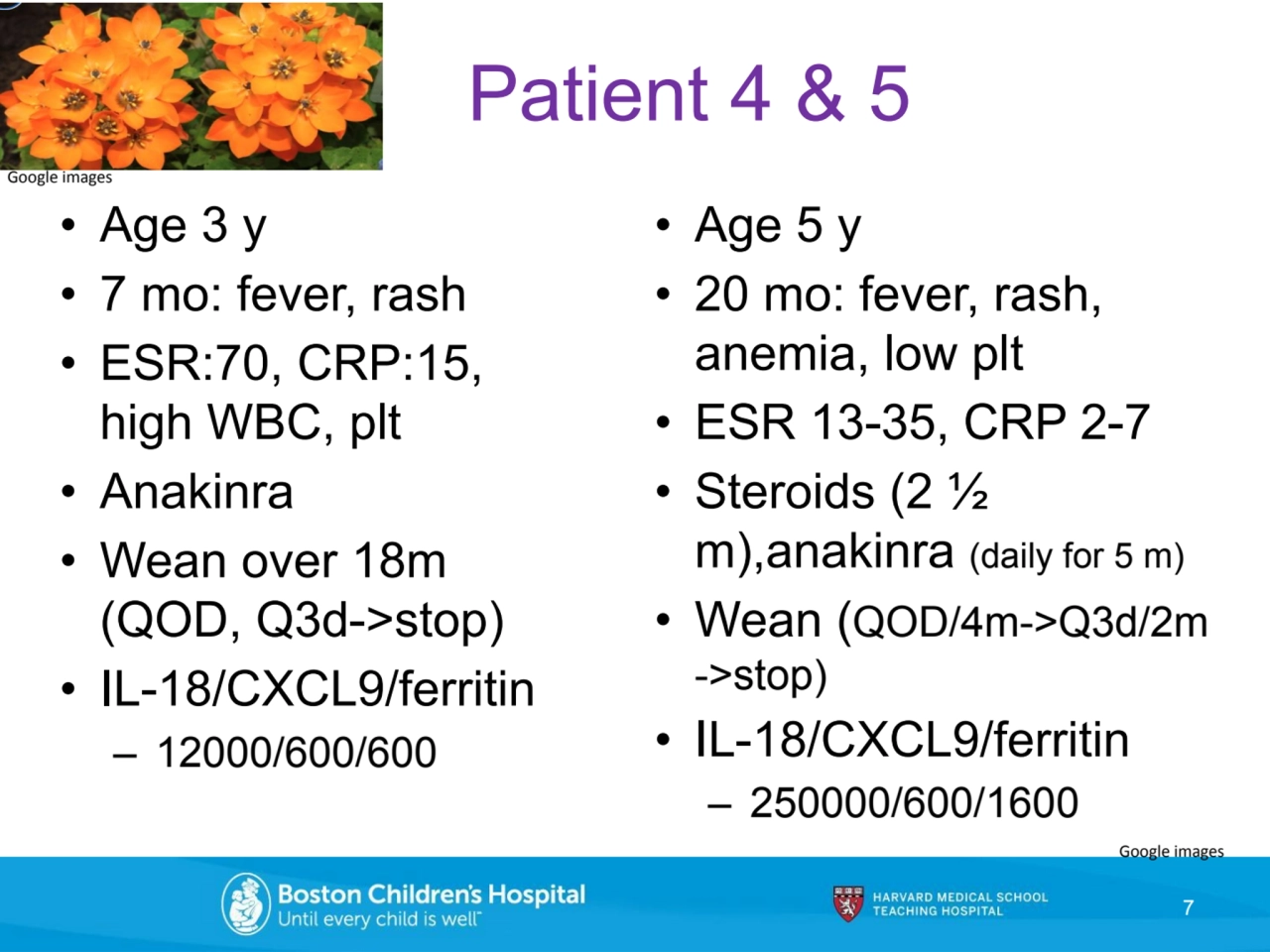 • Age 3 y
• 7 mo: fever, rash
• ESR:70, CRP:15, 
high WBC, plt
• Anakinra
• Wean over 18m 
(Q…