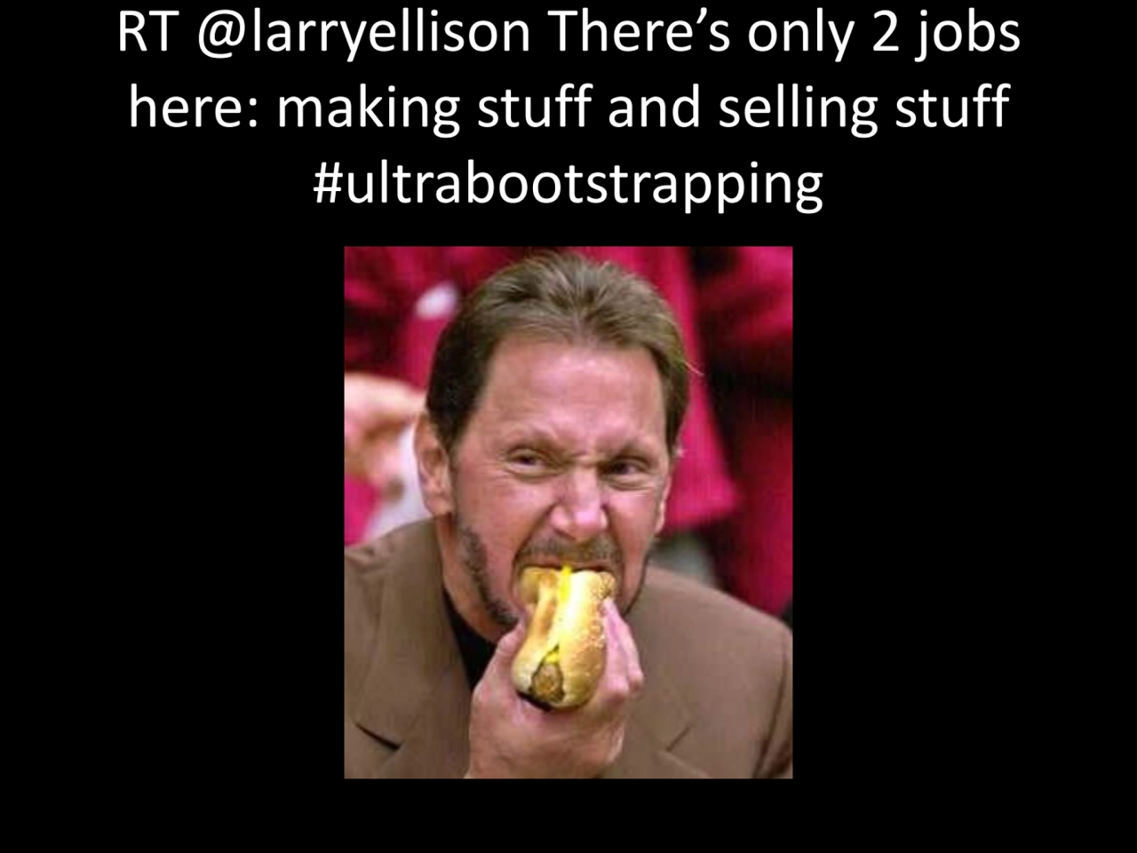 RT @larryellison There’s only 2 jobs 
here: making stuff and selling stuff 
#ultrabootstrapping