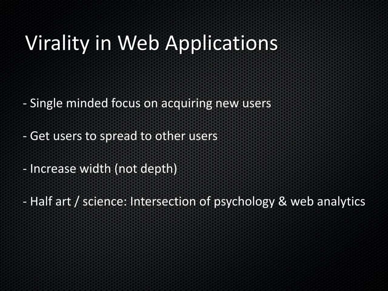 Virality in Web Applications
- Single minded focus on acquiring new users 
- Get users to spread …