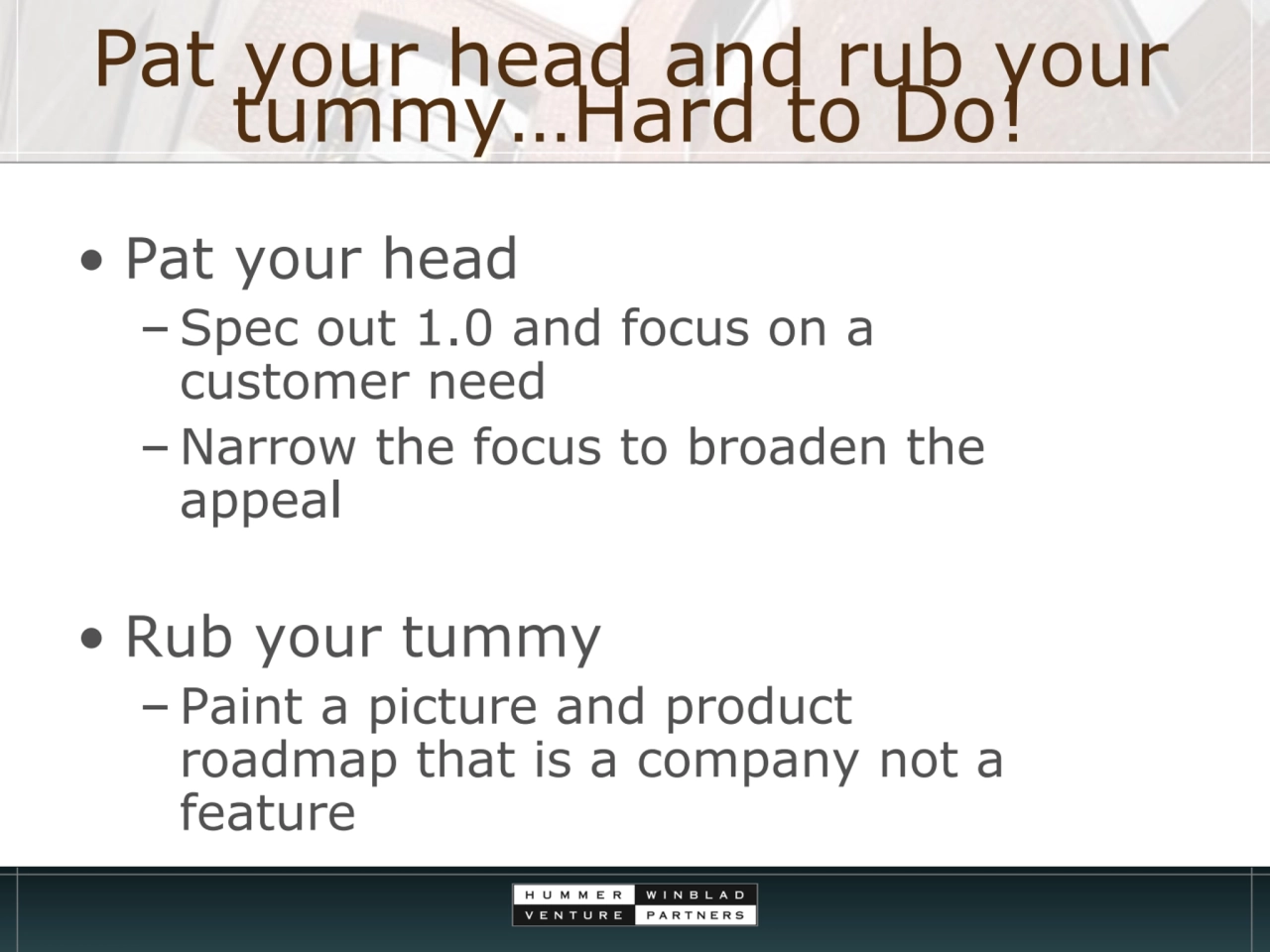 Pat your head and rub your tummy…Hard to Do!
• Pat your head 
–Spec out 1.0 and focus on a 
cust…