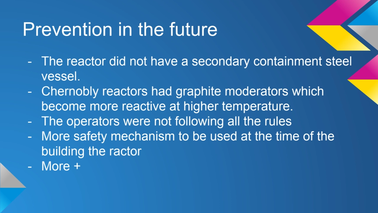 Prevention in the future 
- The reactor did not have a secondary containment steel 
vessel. 
- C…