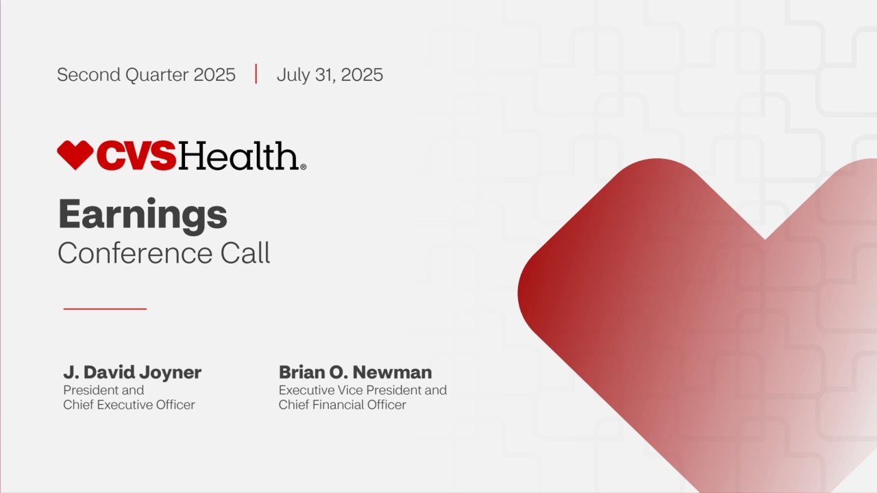 1 ©2025 CVS Health and/or one of its affiliates. Confidential and proprietary.
Second Quarter 2025 July 31, 2025
J. David Joyner
President and
Chief Executive Officer
Brian O. Newman
Executive Vice President and
Chief Financial Officer
Earnings
Conference Call 