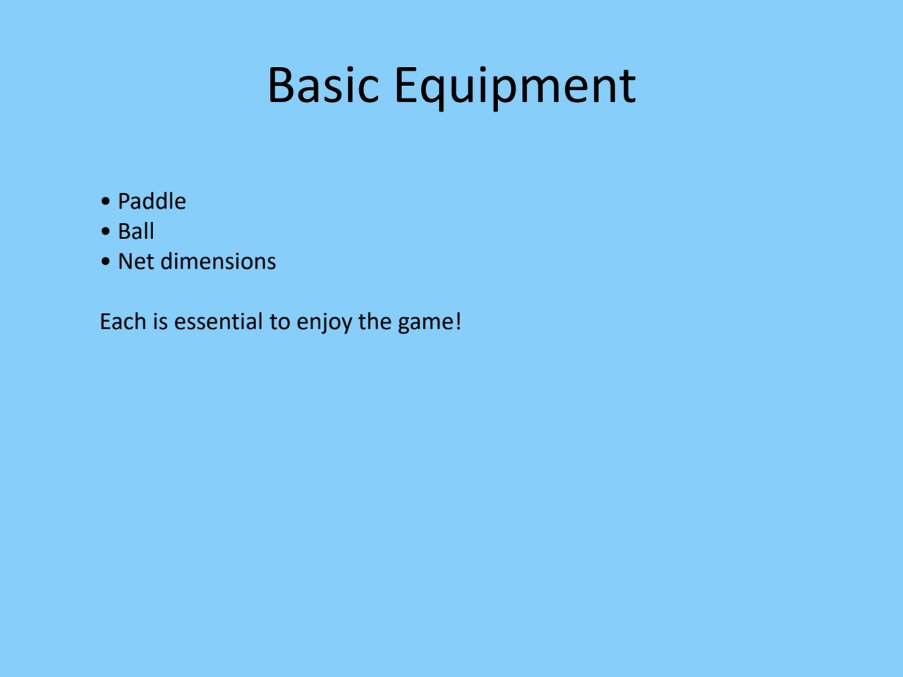 Basic Equipment
• Paddle
• Ball
• Net dimensions
Each is essential to enjoy the game!