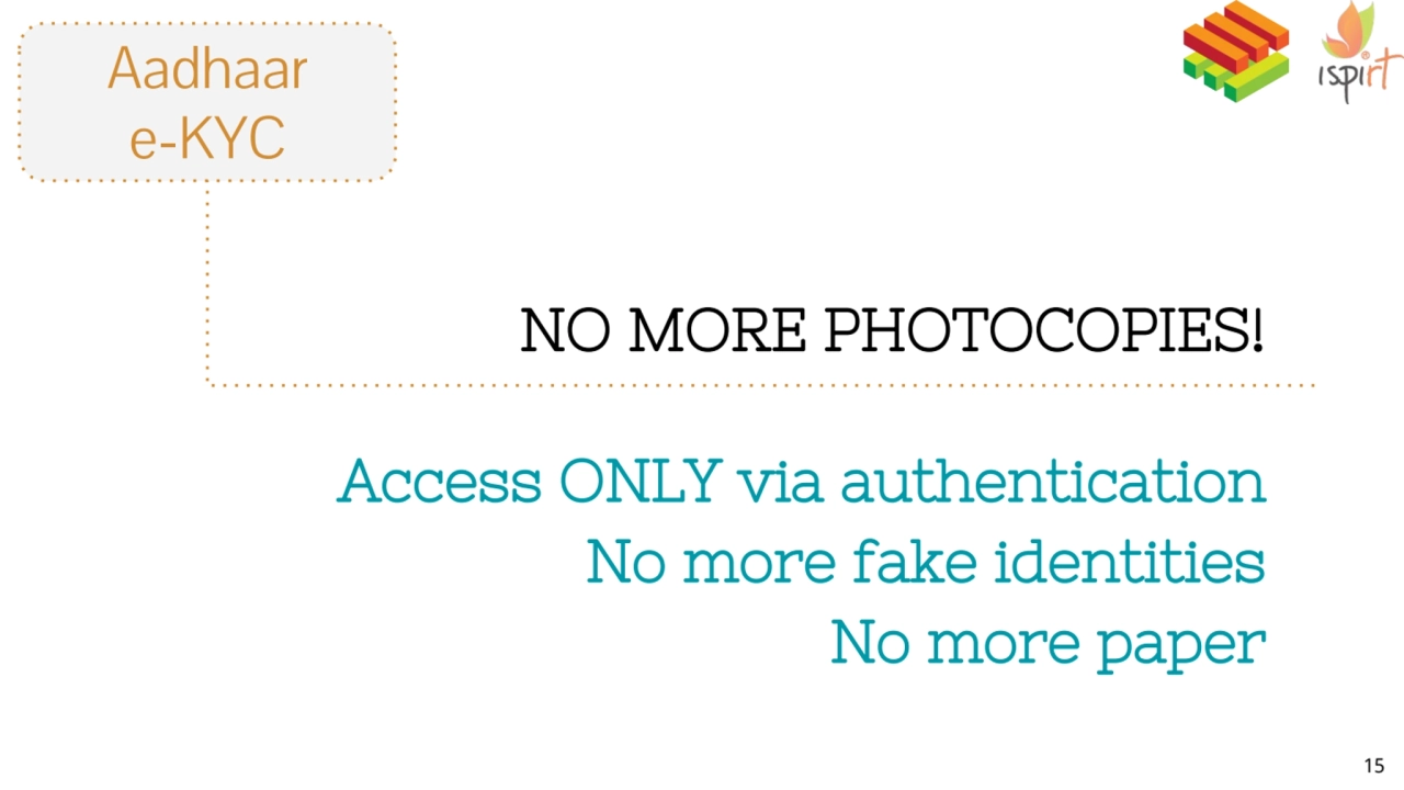 Aadhaar
e-KYC
NO MORE PHOTOCOPIES!
Access ONLY via authentication
No more fake identities
No m…