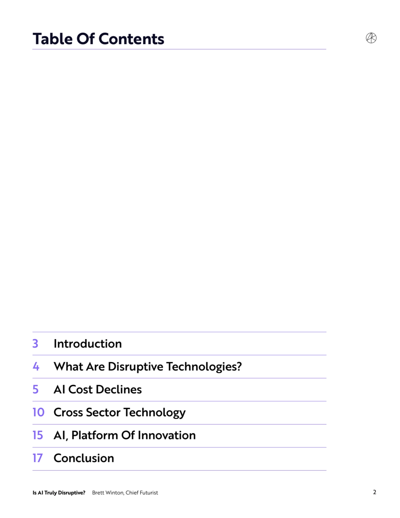 Is AI Truly Disruptive? Brett Winton, Chief Futurist 2
Table Of Contents
3
4
5
10
15
17
Introduction
What Are Disruptive Technologies?
AI Cost Declines
Cross Sector Technology
AI, Platform Of Innovation
Conclusion