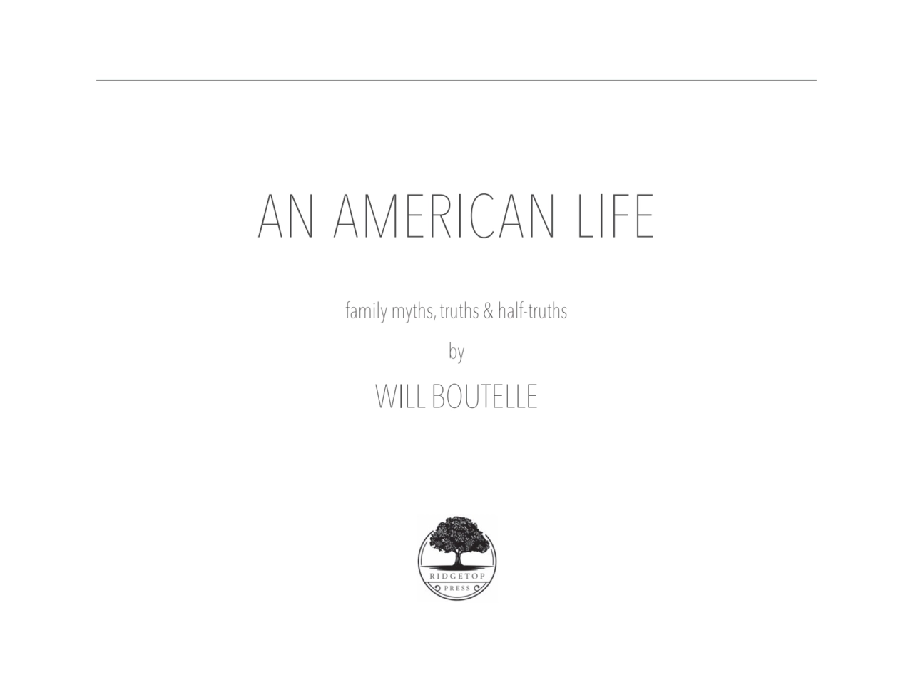 AN AMERICAN LIFE
family myths, truths & half-truths
by
WILL BOUTELLE
ridgetop
press