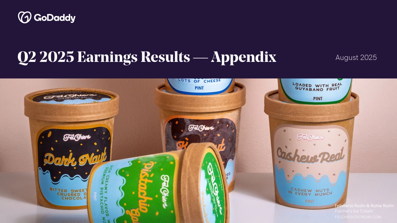 © 2025 GoDaddy Inc..
Q2 2025 Earnings Results — Appendix August 2025
19 © 2025 GoDaddy Inc.
Felixberto Roslin & Richie Roslin
Felchie's Ice Cream
FELCHIESICECREAM.COM
Felixberto Roslin & Richie Roslin
Felchie's Ice Cream
FELCHIESICECREAM.COM