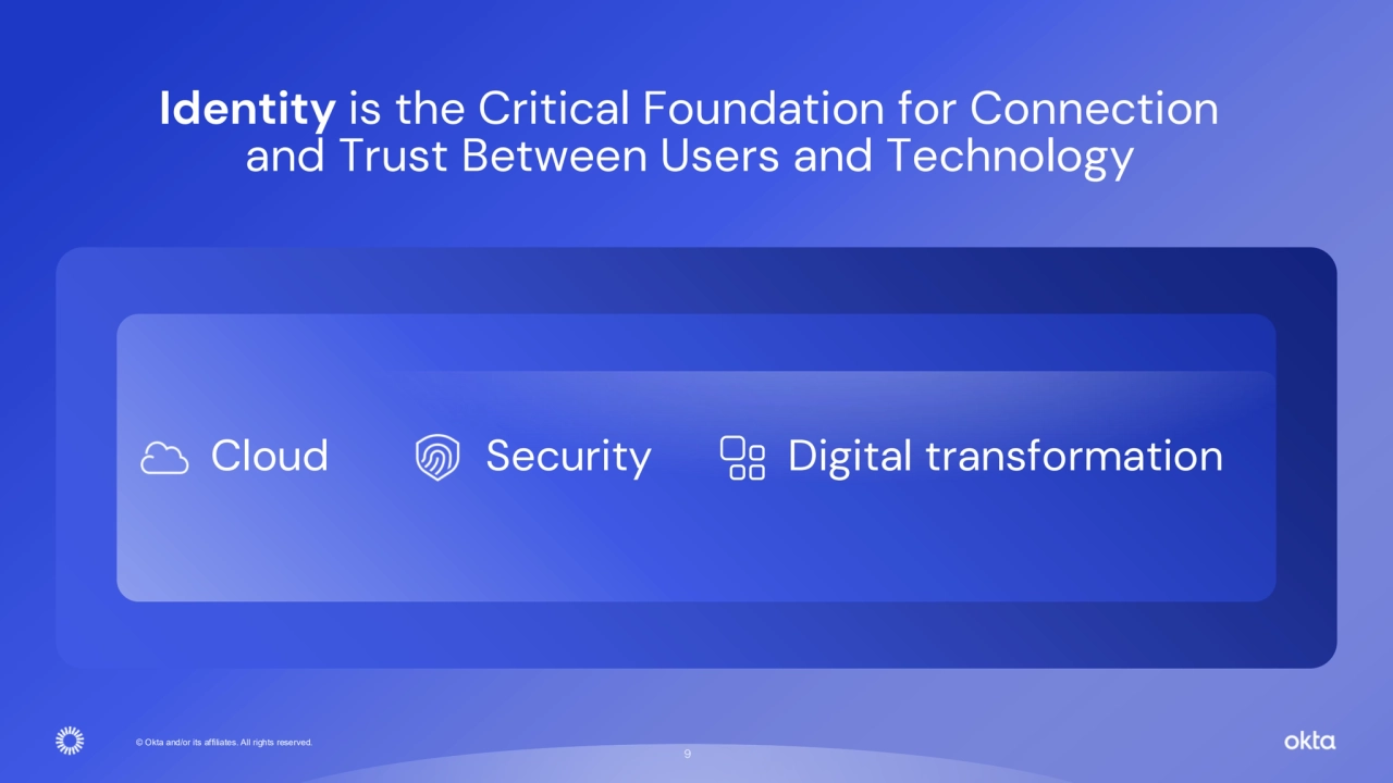© Okta and/or its affiliates. All rights reserved. 
9
Cloud Security Digital transformation
Identity is the Critical Foundation for Connection 
and Trust Between Users and Technology