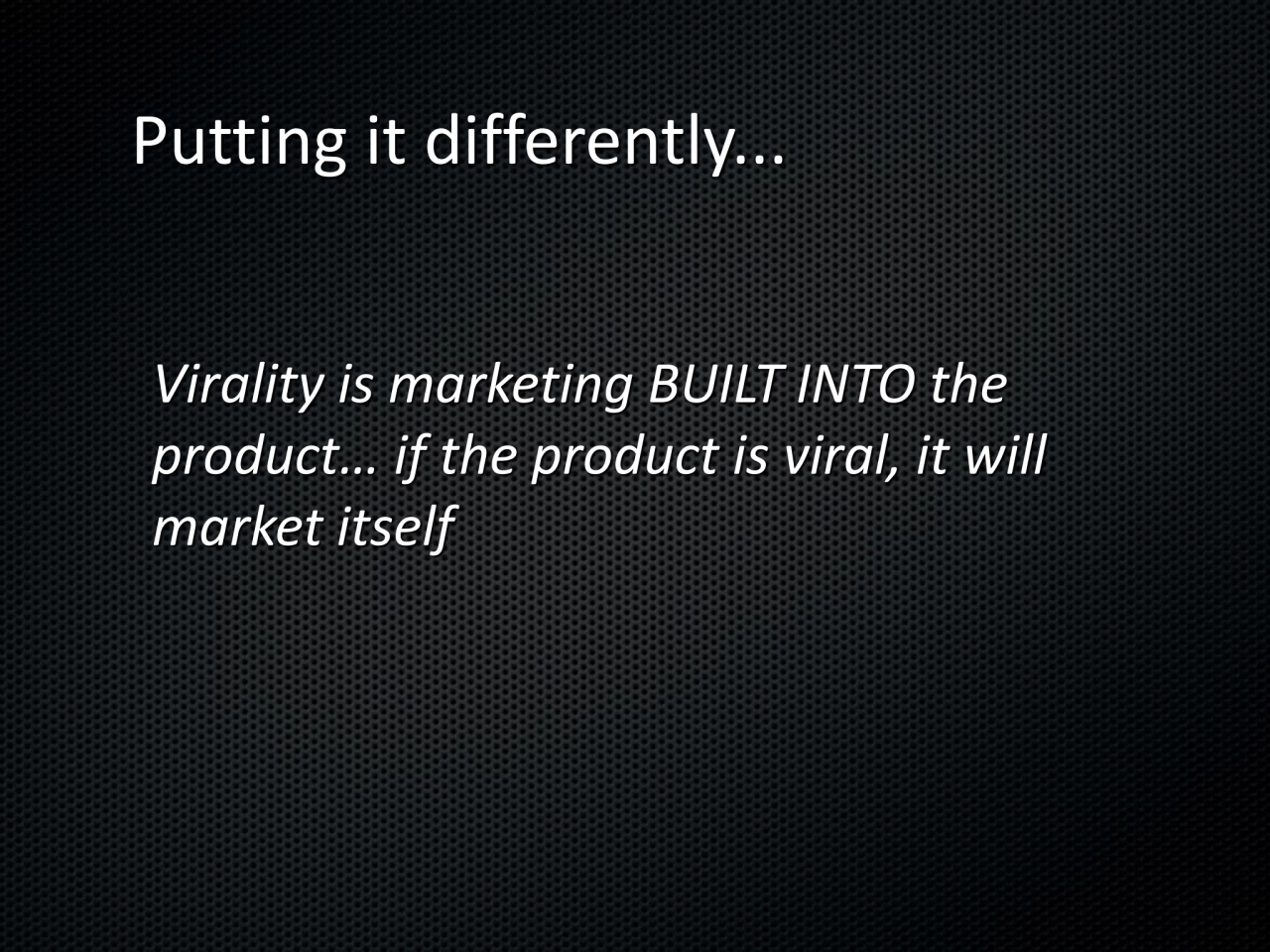 Putting it differently... 
Virality is marketing BUILT INTO the 
product… if the product is viral…