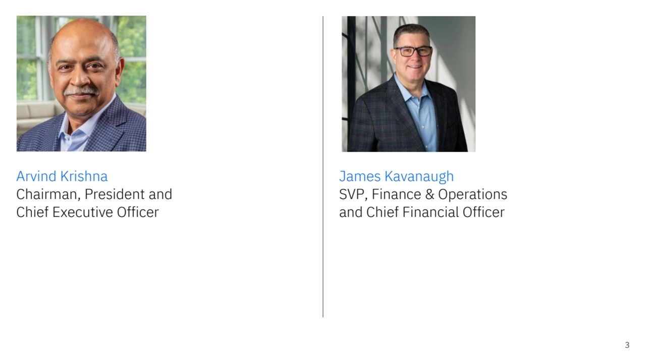 3
Arvind Krishna
Chairman, President and 
Chief Executive Officer
James Kavanaugh
SVP, Finance & Operations
and Chief Financial Officer