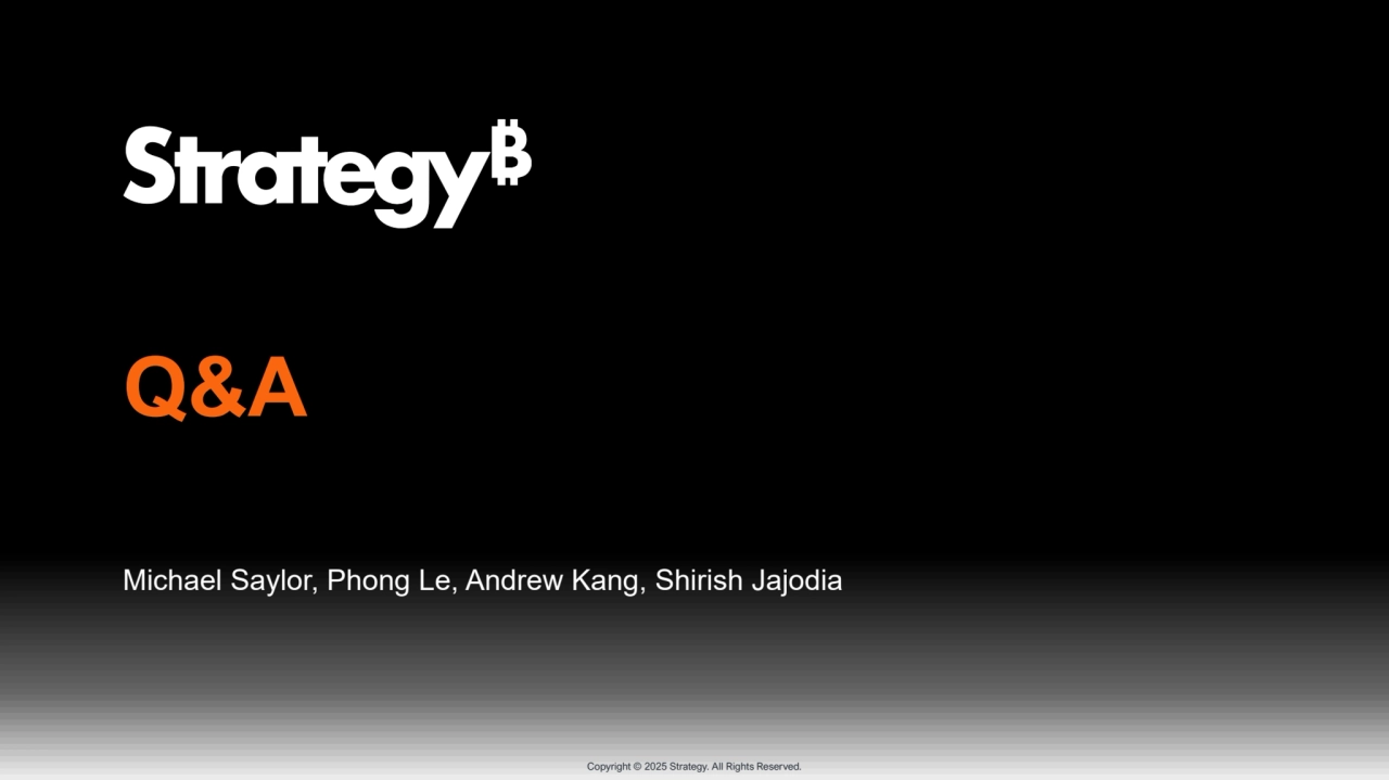 Copyright © 2025 Strategy. All Rights Reserved.
Q&A
Michael Saylor, Phong Le, Andrew Kang, Shirish Jajodia