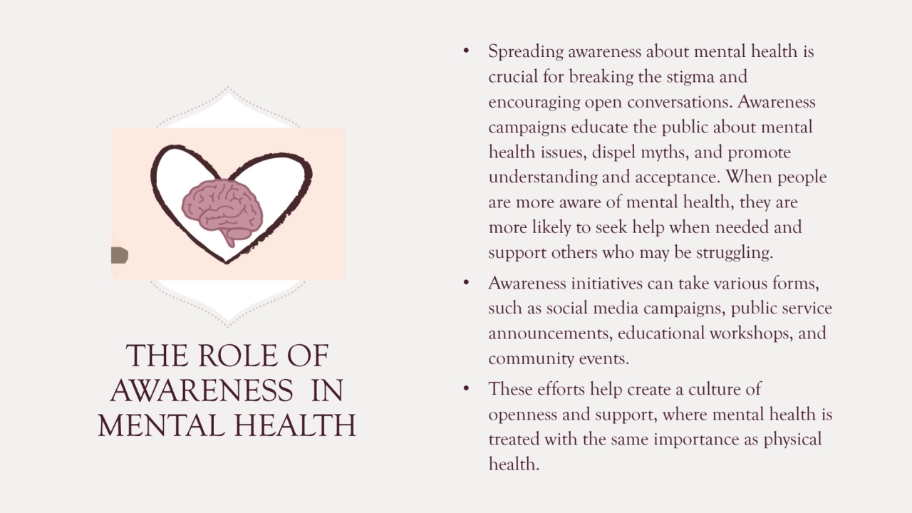 THE ROLE OF 
AWARENESS IN 
MENTAL HEALTH 
• Spreading awareness about mental health is 
crucial…