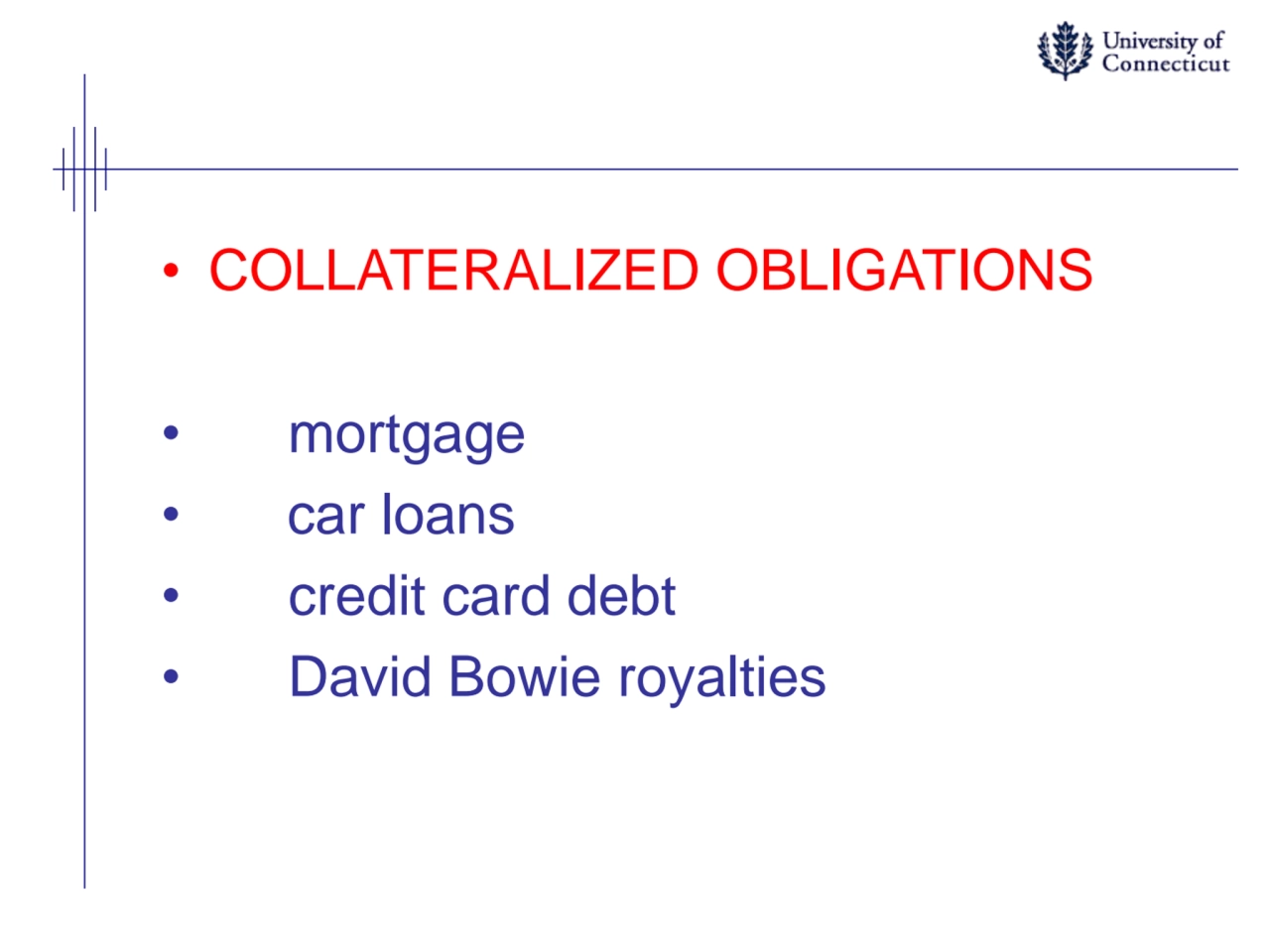 • COLLATERALIZED OBLIGATIONS
• mortgage 
• car loans
• credit card debt
• David Bowie royalties