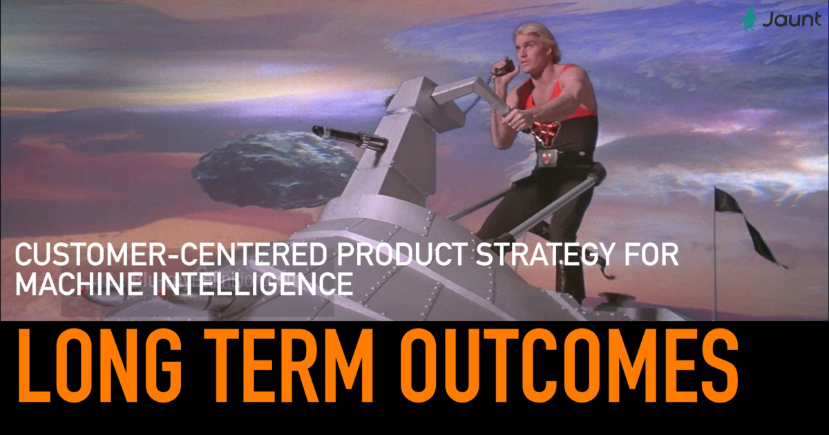 Long-Term Outcomes: Customer-Centered Product Strategy For Machine Intelligence - Flying Blind Part 