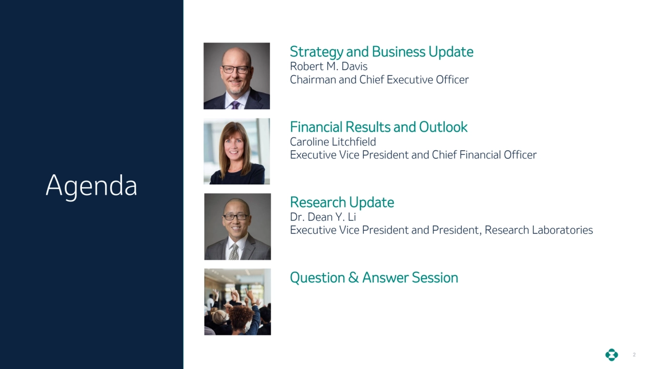 Agenda
2
Agenda
Strategy and Business Update
Robert M. Davis
Chairman and Chief Executive Officer
Financial Results and Outlook
Caroline Litchfield
Executive Vice President and Chief Financial Officer
Research Update
Dr. Dean Y. Li
Executive Vice President and President, Research Laboratories
Question & Answer Session