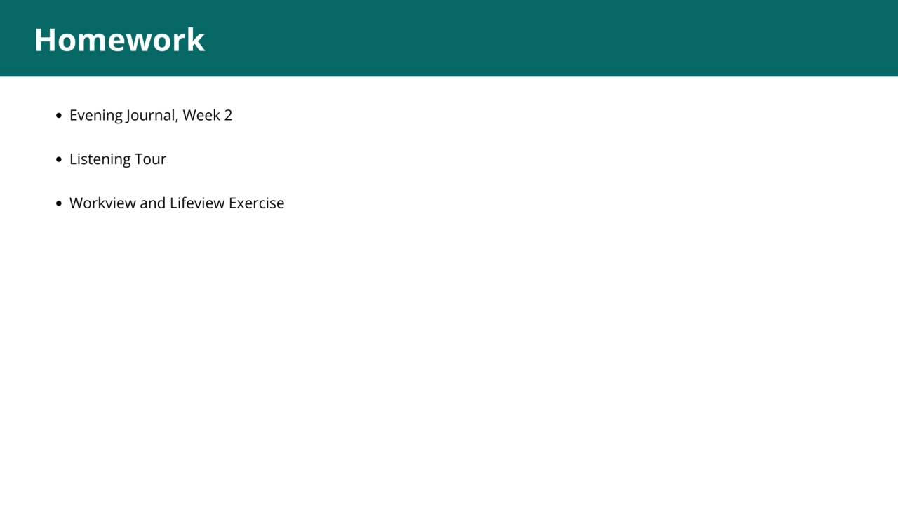 1
Evening Journal, Week 2
Listening Tour
Workview and Lifeview Exercise
Homework