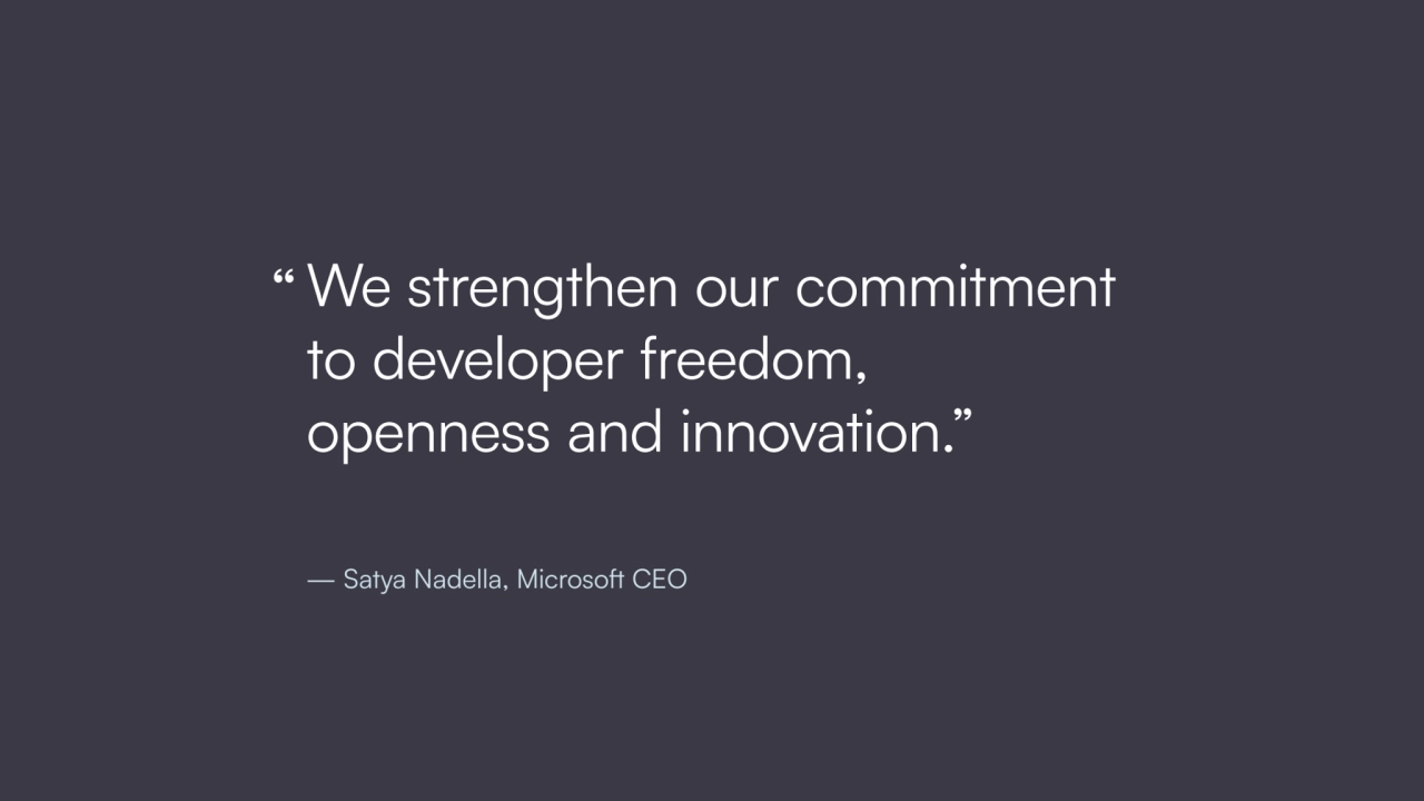 We strengthen our commitment 
to developer freedom, 
openness and innovation.”
— Satya Nadella, …