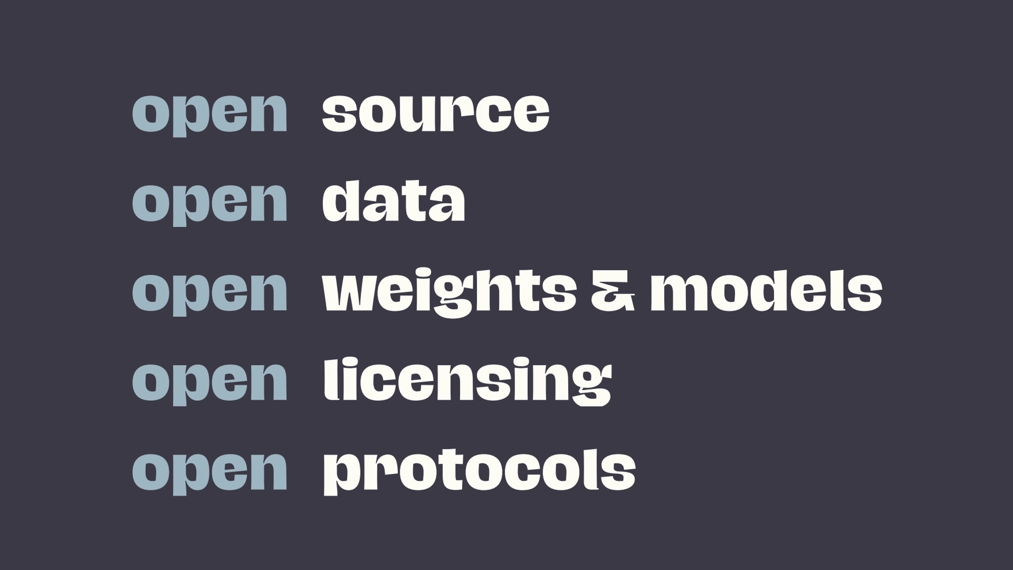 open source
open data
open weights & models
open licensing
open protocols