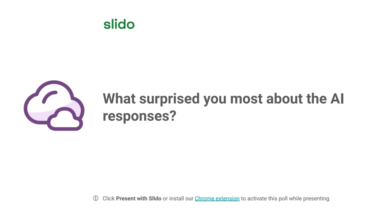 What surprised you most about the AI 
responses? 
ⓘ Click Present with Slido or install our Chrom…