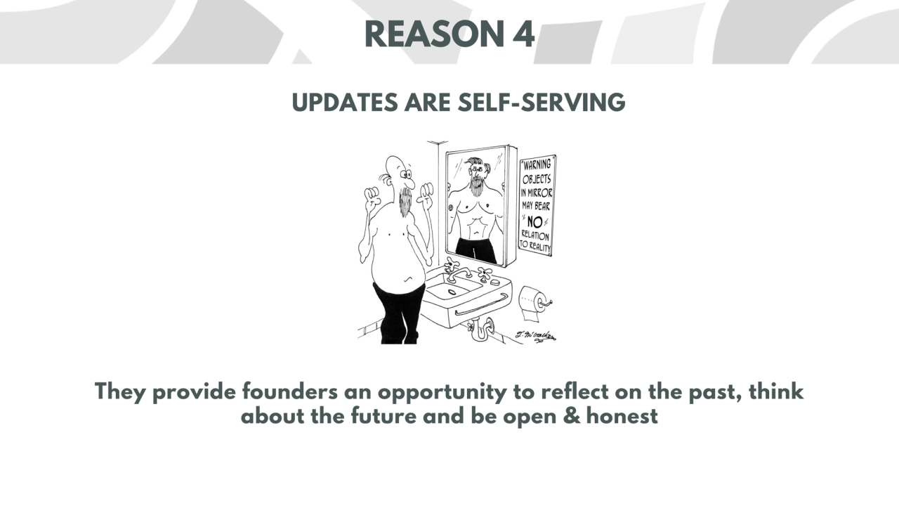 UPDATES ARE SELF-SERVING 
REASON 4
They provide founders an opportunity to reflect on the past, t…