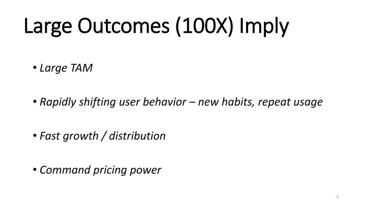 Large Outcomes (100X) Imply
• Large TAM 
• Rapidly shifting user behavior – new habits, repeat us…