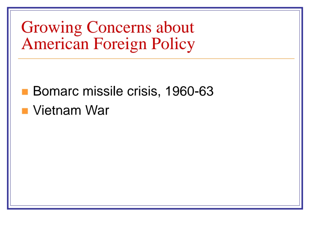 Growing Concerns about 
American Foreign Policy
◼ Bomarc missile crisis, 1960-63
◼ Vietnam War