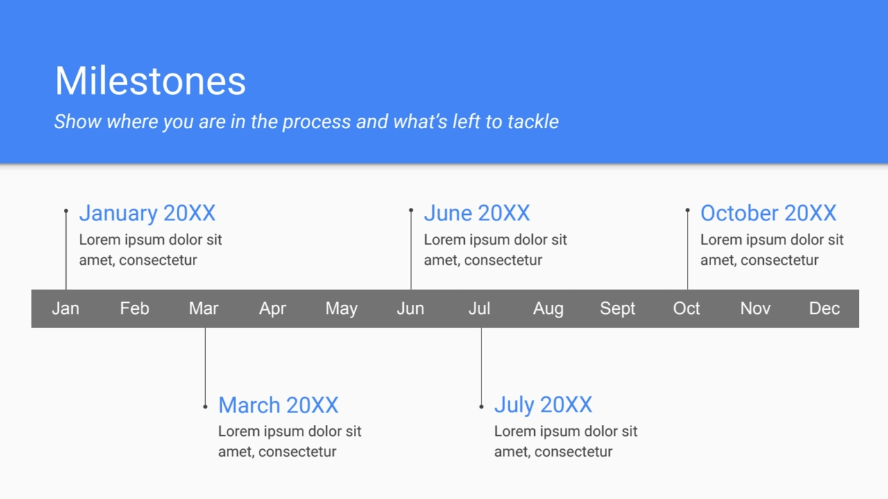 Milestones
Show where you are in the process and what’s left to tackle
January 20XX
Lorem ipsum …