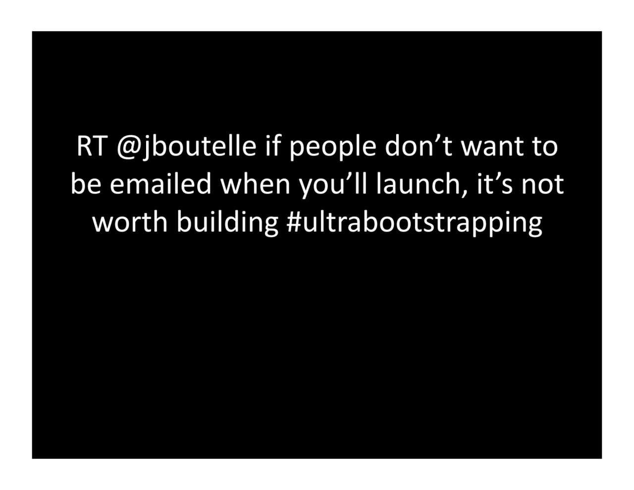 RT.@jboutelle.if.people.don’t.want.to.
be.emailed.when.you’ll.launch,.it’s.not.
worth.building.#u…