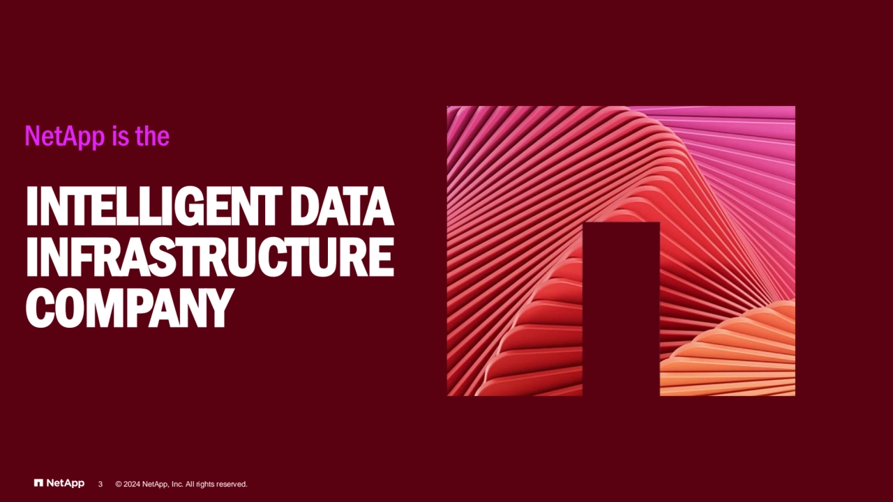 NetApp is the
INTELLIGENT DATA
INFRASTRUCTURE
COMPANY
3 © 2024 NetApp, Inc. All rights reserved.