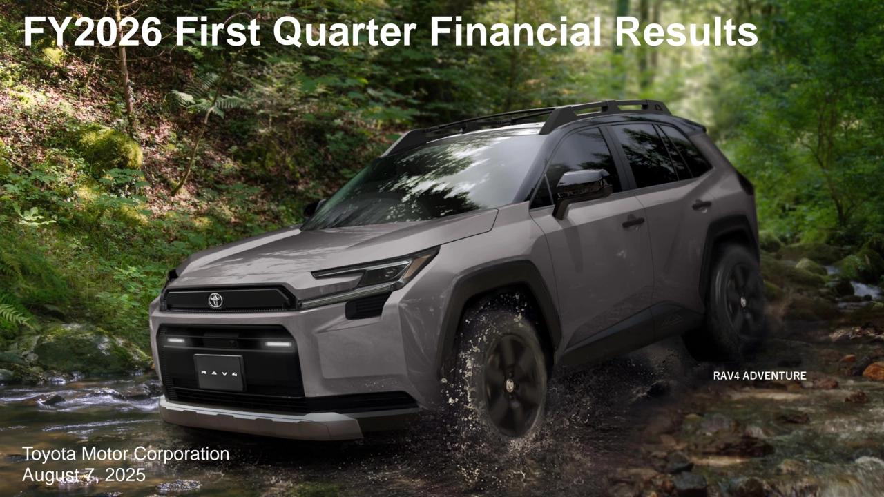 RAV4 ADVENTURE
FY2026 First Quarter Financial Results
August 7, 2025
Toyota Motor Corporation