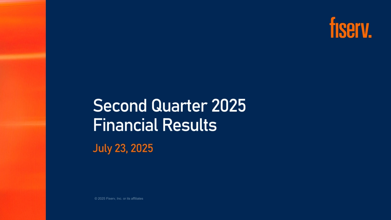 © 2025 Fiserv, Inc. or its affiliates
Second Quarter 2025 
Financial Results 
July 23, 2025