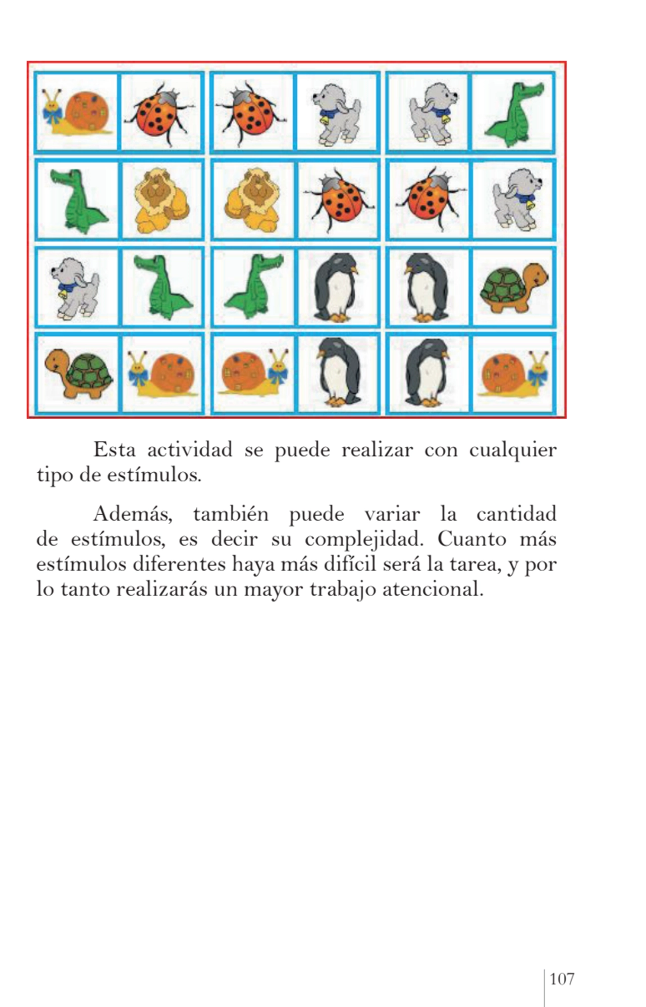 107
Esta actividad se puede realizar con cualquier 
tipo de estímulos.
Además, también puede var…